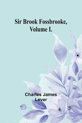 Sir Brook Fossbrooke, Volume I. by Lever, Charles James