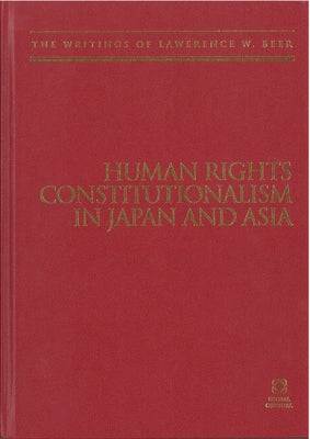 Human Rights Constitutionalism in Japan and Asia: The Writings of Lawrence W. Beer by Beer, Lawrence W.
