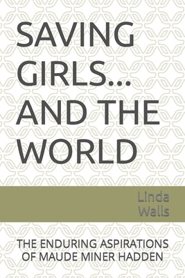 Saving Girls ... and the World: The Enduring Aspirations of Maude Miner Hadden by Walls, Linda
