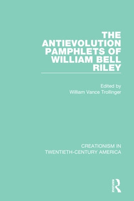 The Antievolution Pamphlets of William Bell Riley: A Ten-Volume Anthology of Documents, 1903-1961 by Trollinger, William Vance