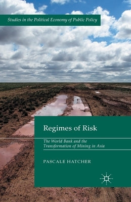 Regimes of Risk: The World Bank and the Transformation of Mining in Asia by Hatcher, Pascale
