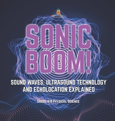 Sonic Boom! Sound Waves, Ultrasound Technology and Echolocation Explained Grade 6-8 Physical Science by Baby Professor
