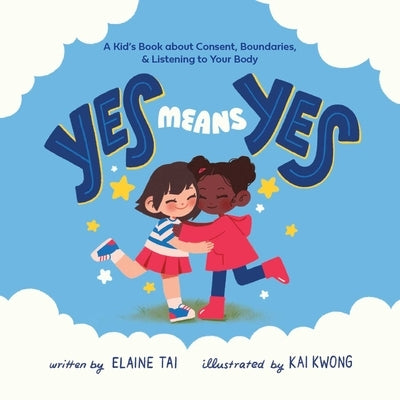 Yes Means Yes: A Kid's Book about Consent, Boundaries, & Listening to Your Body by Tai, Elaine