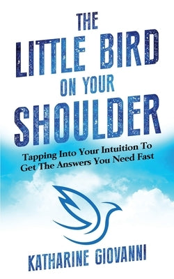 The Little Bird On Your Shoulder: Tapping into your intuition to get the answers you need fast by Giovanni, Katharine