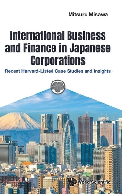 International Business and Finance in Japanese Corporations: Recent Harvard-Listed Case Studies and Insights by Mitsuru Misawa