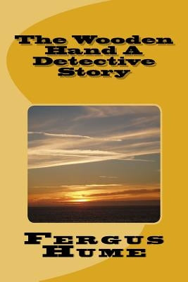 The Wooden Hand A Detective Story by Hume, Fergus