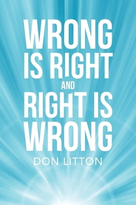 Wrong Is Right and Right Is Wrong by Litton, Don