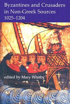 Byzantines and Crusaders in Non-Greek Sources, 1025-1204 by Whitby, Mary