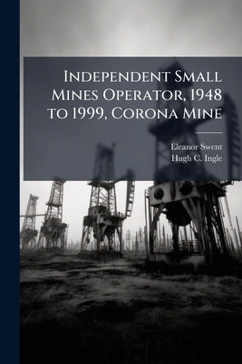 Independent Small Mines Operator, 1948 to 1999, Corona Mine: Oral History Transcript / 200 by Swent, Eleanor