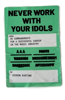 Never Work With Your Idols: 35 commandments for a successful career in the music industry by Karting, Gideon