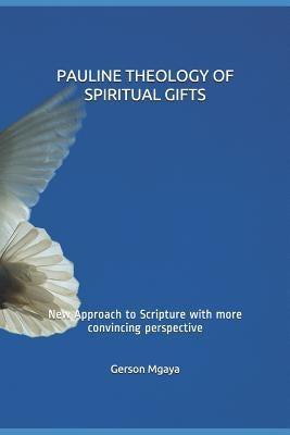 Pauline Theology of Spiritual Gifts: New Approach to Scripture with More Convincing Perspective by Mgaya (Thd), Gerson