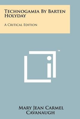 Technogamia by Barten Holyday: A Critical Edition by Cavanaugh, Mary Jean Carmel