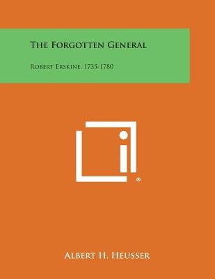 The Forgotten General: Robert Erskine, 1735-1780 by Heusser, Albert H.