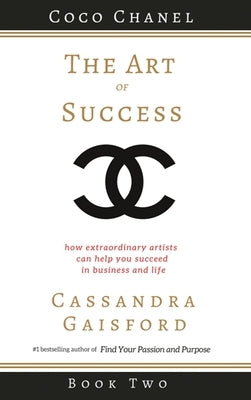The Art of Success: Coco Chanel: How Extraordinary Artists Can Help You Succeed in Business and Life by Gaisford, Cassandra
