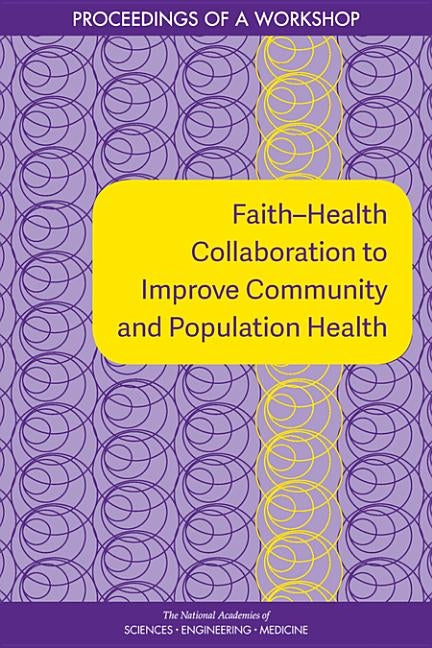 Faith-Health Collaboration to Improve Community and Population Health: Proceedings of a Workshop by National Academies of Sciences Engineeri