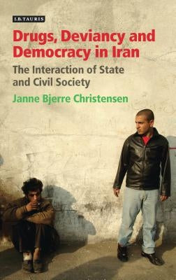 Drugs, Deviancy and Democracy in Iran: The Interaction of State and Civil Society by Christensen, Janne Bjerre