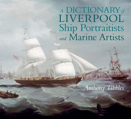 A Dictionary of Liverpool Ship Portraitists and Marine Artists by Tibbles, Anthony