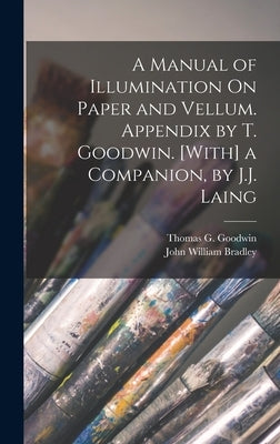 A Manual of Illumination On Paper and Vellum. Appendix by T. Goodwin. [With] a Companion, by J.J. Laing by Bradley, John William
