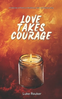 Love Takes Courage: A Collection of Poems on Resilience, Faith, and Homecoming by Rouker, Vanessa