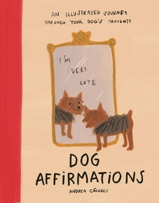 Dog Affirmations: An Illustrated Journey Through Your Dog's Thoughts by C?ceres, Andrea