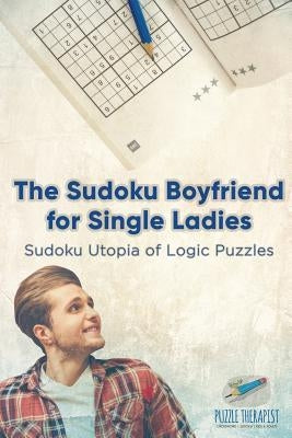 The Sudoku Boyfriend for Single Ladies Sudoku Utopia of Logic Puzzles by Puzzle Therapist