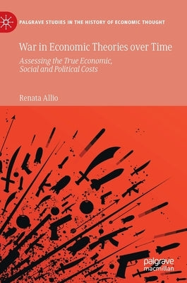 War in Economic Theories Over Time: Assessing the True Economic, Social and Political Costs by Allio, Renata