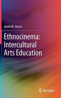 Ethnocinema: Intercultural Arts Education by Harris, Anne M.