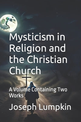 Mysticism in Religion and the Christian Church: A Volume Containing Two Works by Lumpkin, Joseph B.