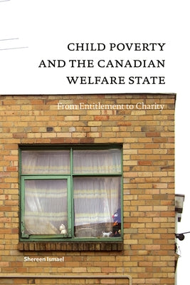 Child Poverty and the Canadian Welfare State: From Entitlement to Charity by Ismael, Shereen