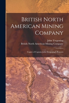 British North American Mining Company [microform]: Copies of Captain John Tregoning's Reports by Tregoning, John
