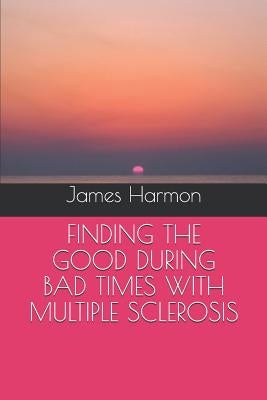 Finding the Good During Bad Times with Multiple Sclerosis by Harmon, James