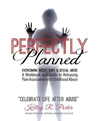 Perfectly Planned Workbook: A Workbook and Guide to Releasing Pain Associated with Childhood Abuse by Porter, Kelley
