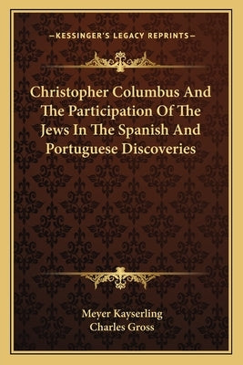 Christopher Columbus and the Participation of the Jews in the Spanish and Portuguese Discoveries by Kayserling, Meyer