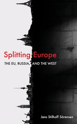 Splitting Europe: The Eu, Russia, and the West by Sörensen, Jens Stilhoff