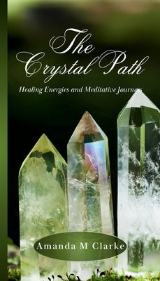 The Crystal Path: Healing Energies and Meditative Journeys by Clarke, Amanda M.