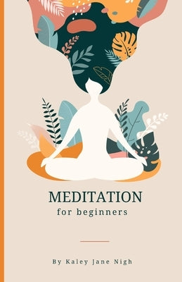Meditation for Beginners: Embark on a Journey of Self-Discovery and Inner Peace by Nigh, Kaley Jane