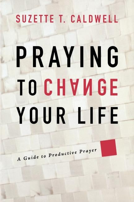 Praying to Change Your Life: A Guide to Productive Prayer by Caldwell, Suzette T.