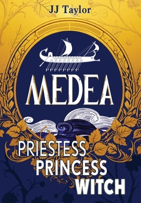 Medea: Priestess, Princess, Witch by Taylor, Jj