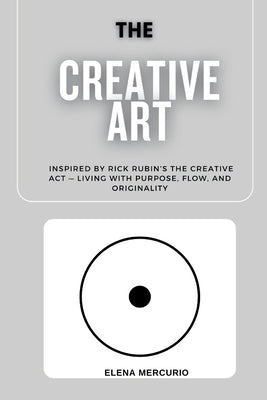 The Creative Art Path: Inspired by Rick Rubin's The Creative Act - Living with Purpose, Flow, and Originality by Mercurio, Elena