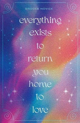 Everything Exists to Return You Home to Love by Novick, Brooke