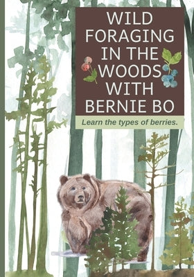 Wild Foraging In The Woods With Bernie Bo: Learn The Type Of Berries by Little, Jane