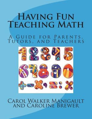 Having Fun Teaching Math: A Guide for Parents, Tutors, and Teachers by Brewer, Caroline