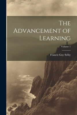 The Advancement of Learning; Volume 1 by Selby, Francis Guy
