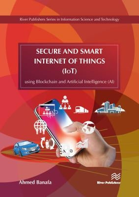 Secure and Smart Internet of Things (Iot): Using Blockchain and AI by Banafa, Ahmed