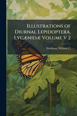 Illustrations of Diurnal Lepidoptera, Lycænidæ Volume v 2 by Hewitson, William C. (William Chapman)