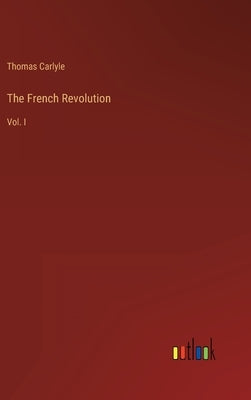 The French Revolution: Vol. I by Carlyle, Thomas