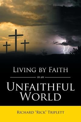 Living by Faith In an Unfaithful World by Triplett, Richard Rick