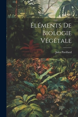 Éléments De Biologie Végétale by Pavillard, Jules