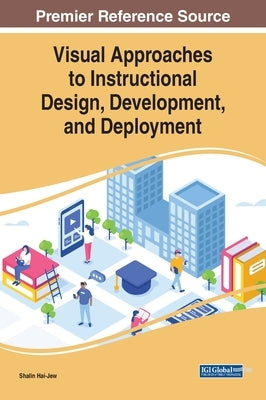 Visual Approaches to Instructional Design, Development, and Deployment by Hai-Jew, Shalin