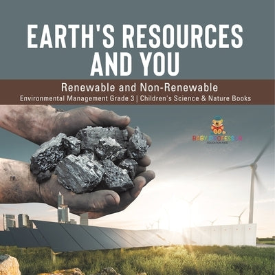Earth's Resources and You: Renewable and Non-Renewable Environmental Management Grade 3 Children's Science & Nature Books by Baby Professor